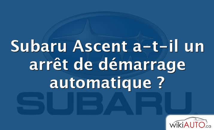 Subaru Ascent a-t-il un arrêt de démarrage automatique ?